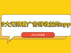 看广告的收益的app有哪些？盘点5大无限看广告得收益的app，适合个人副业搞钱