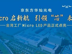 京东方华灿光电金湾工厂Micro LED点亮，50亿投资显实力！