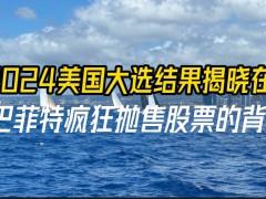 巴菲特现金储备超越股票，为何选择在美国大选前大量抛售股票？