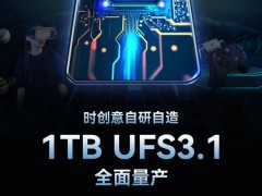 时创意量产1TB UFS 3.1闪存芯片，智能手机等设备性能再升级