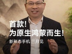 华为余承东预告：3月将发布原生鸿蒙新形态手机，究竟长啥样？