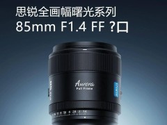 思锐光学再推新品！85mm F1.4 全画幅曙光系列L卡口镜头官宣来袭