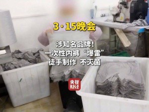 315晚會揭秘：一次性內褲生產亂象，衛生隱患令人憂