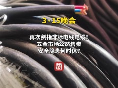 315晚会揭秘：五金市场非标电线电缆泛滥，火灾隐患触目惊心！