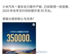 小米汽车产能提速，雷军宣布2025年交付目标跃升至35万台